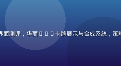 卡牌收集型色色游戏界面测评，华丽SSR卡牌展示与合成系统，策略深度与收集乐趣并存