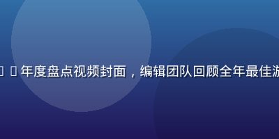 色色游戏2026年度盘点视频封面，编辑团队回顾全年最佳游戏与行业大事